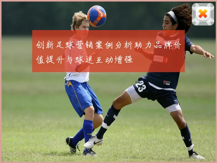 创新足球营销案例分析助力品牌价值提升与球迷互动增强