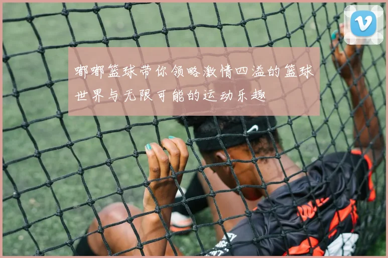 嘟嘟篮球带你领略激情四溢的篮球世界与无限可能的运动乐趣