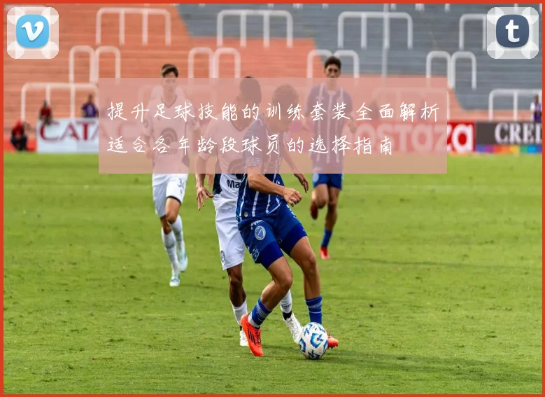 提升足球技能的训练套装全面解析适合各年龄段球员的选择指南