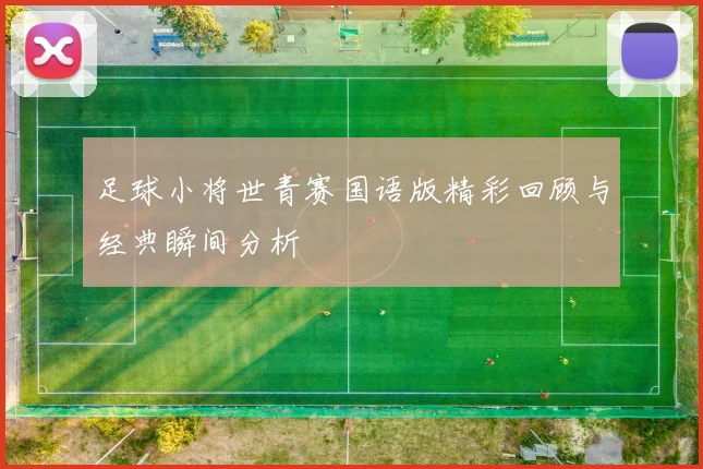 足球小将世青赛国语版精彩回顾与经典瞬间分析