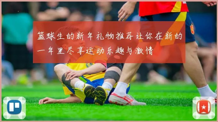 篮球生的新年礼物推荐让你在新的一年里尽享运动乐趣与激情