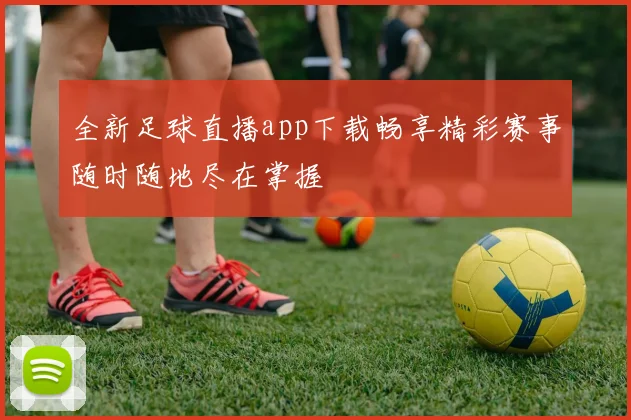 全新足球直播app下载畅享精彩赛事随时随地尽在掌握