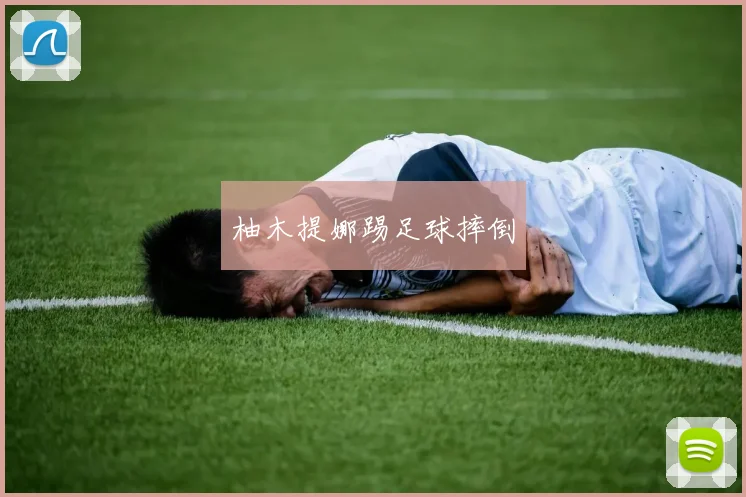 柚木提娜踢足球摔倒