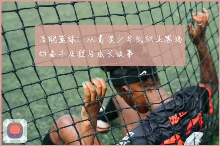 马聪篮球：从青涩少年到职业赛场的奋斗历程与成长故事