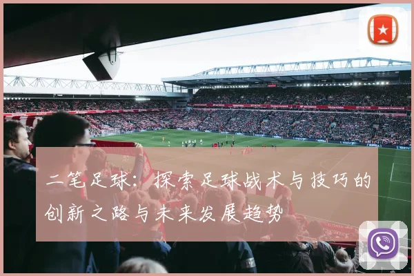 二笔足球：探索足球战术与技巧的创新之路与未来发展趋势