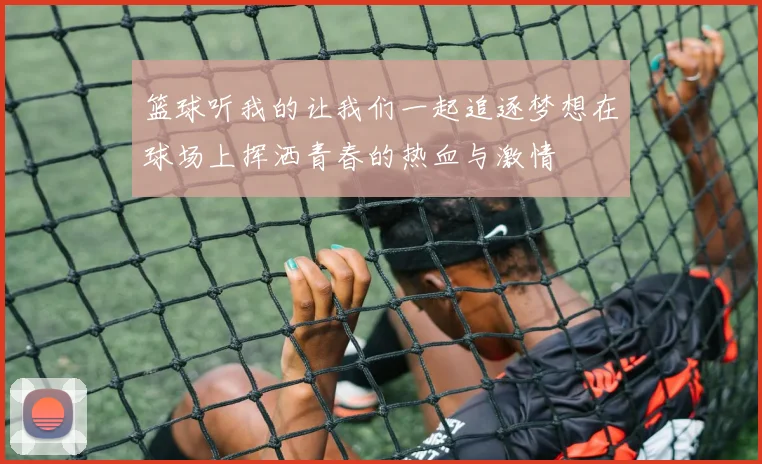 篮球听我的让我们一起追逐梦想在球场上挥洒青春的热血与激情