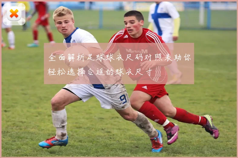 全面解析足球球衣尺码对照表助你轻松选择合适的球衣尺寸